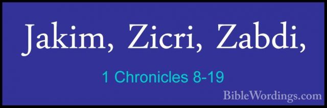 1 Chronicles 8-19 - Jakim, Zicri, Zabdi,Jakim, Zicri, Zabdi, 