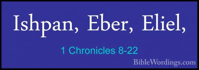 1 Chronicles 8-22 - Ishpan, Eber, Eliel,Ishpan, Eber, Eliel, 