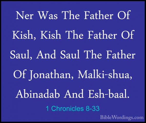 1 Chronicles 8-33 - Ner Was The Father Of Kish, Kish The Father ONer Was The Father Of Kish, Kish The Father Of Saul, And Saul The Father Of Jonathan, Malki-shua, Abinadab And Esh-baal. 