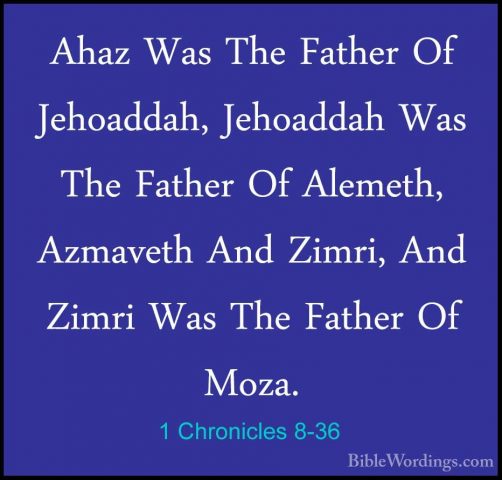 1 Chronicles 8-36 - Ahaz Was The Father Of Jehoaddah, Jehoaddah WAhaz Was The Father Of Jehoaddah, Jehoaddah Was The Father Of Alemeth, Azmaveth And Zimri, And Zimri Was The Father Of Moza. 