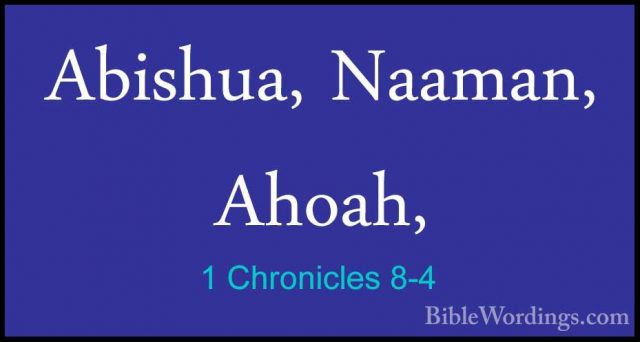 1 Chronicles 8-4 - Abishua, Naaman, Ahoah,Abishua, Naaman, Ahoah, 
