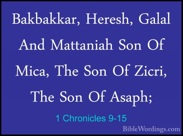 1 Chronicles 9-15 - Bakbakkar, Heresh, Galal And Mattaniah Son OfBakbakkar, Heresh, Galal And Mattaniah Son Of Mica, The Son Of Zicri, The Son Of Asaph; 