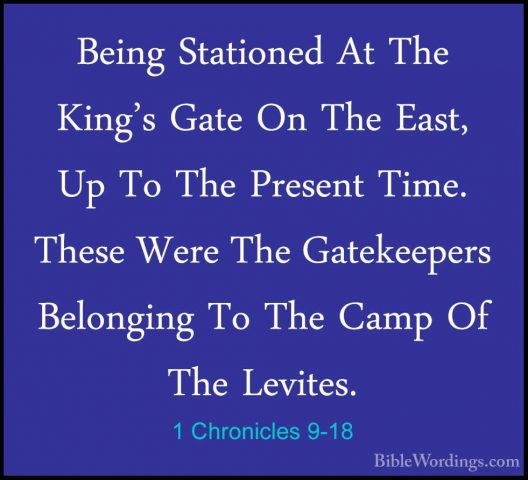 1 Chronicles 9-18 - Being Stationed At The King's Gate On The EasBeing Stationed At The King's Gate On The East, Up To The Present Time. These Were The Gatekeepers Belonging To The Camp Of The Levites. 