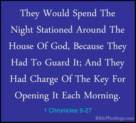 1 Chronicles 9-27 - They Would Spend The Night Stationed Around TThey Would Spend The Night Stationed Around The House Of God, Because They Had To Guard It; And They Had Charge Of The Key For Opening It Each Morning. 