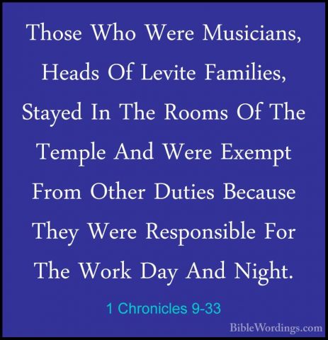 1 Chronicles 9-33 - Those Who Were Musicians, Heads Of Levite FamThose Who Were Musicians, Heads Of Levite Families, Stayed In The Rooms Of The Temple And Were Exempt From Other Duties Because They Were Responsible For The Work Day And Night. 