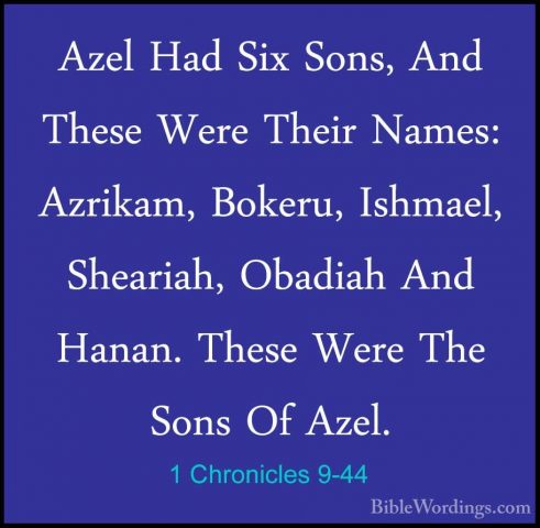1 Chronicles 9-44 - Azel Had Six Sons, And These Were Their NamesAzel Had Six Sons, And These Were Their Names: Azrikam, Bokeru, Ishmael, Sheariah, Obadiah And Hanan. These Were The Sons Of Azel.