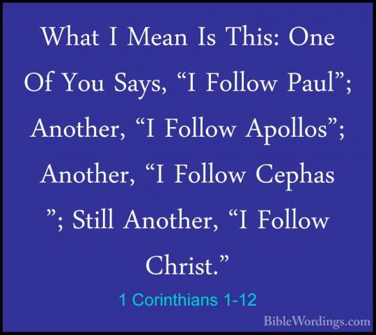 1 Corinthians 1-12 - What I Mean Is This: One Of You Says, "I FolWhat I Mean Is This: One Of You Says, "I Follow Paul"; Another, "I Follow Apollos"; Another, "I Follow Cephas "; Still Another, "I Follow Christ." 