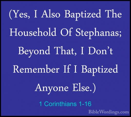 1 Corinthians 1-16 - (Yes, I Also Baptized The Household Of Steph(Yes, I Also Baptized The Household Of Stephanas; Beyond That, I Don't Remember If I Baptized Anyone Else.) 