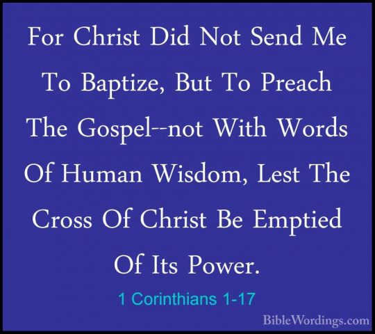 1 Corinthians 1-17 - For Christ Did Not Send Me To Baptize, But TFor Christ Did Not Send Me To Baptize, But To Preach The Gospel--not With Words Of Human Wisdom, Lest The Cross Of Christ Be Emptied Of Its Power. 