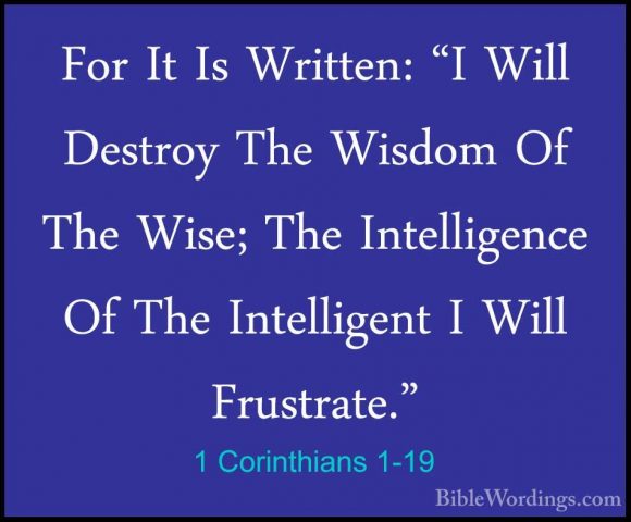 1 Corinthians 1-19 - For It Is Written: "I Will Destroy The WisdoFor It Is Written: "I Will Destroy The Wisdom Of The Wise; The Intelligence Of The Intelligent I Will Frustrate." 