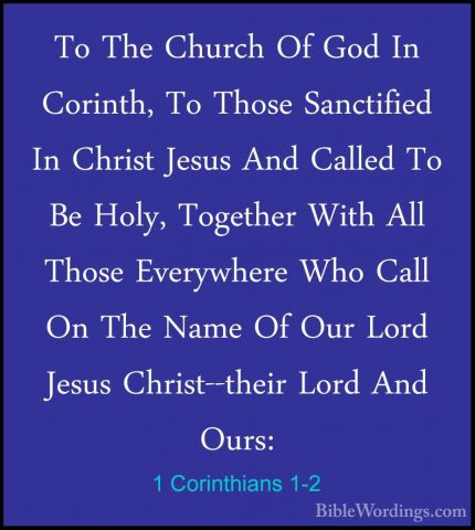 1 Corinthians 1-2 - To The Church Of God In Corinth, To Those SanTo The Church Of God In Corinth, To Those Sanctified In Christ Jesus And Called To Be Holy, Together With All Those Everywhere Who Call On The Name Of Our Lord Jesus Christ--their Lord And Ours: 