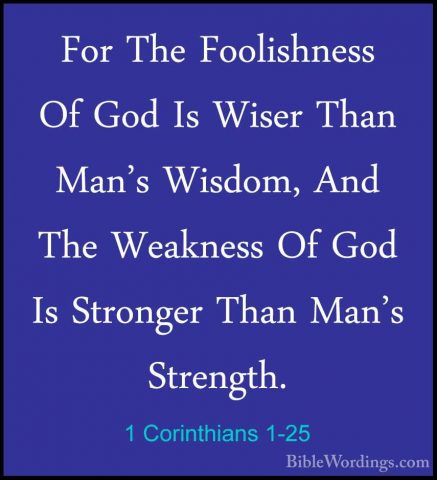 1 Corinthians 1-25 - For The Foolishness Of God Is Wiser Than ManFor The Foolishness Of God Is Wiser Than Man's Wisdom, And The Weakness Of God Is Stronger Than Man's Strength. 