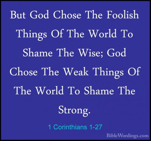1 Corinthians 1-27 - But God Chose The Foolish Things Of The WorlBut God Chose The Foolish Things Of The World To Shame The Wise; God Chose The Weak Things Of The World To Shame The Strong. 