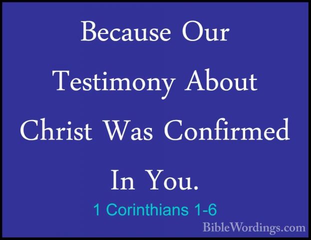 1 Corinthians 1-6 - Because Our Testimony About Christ Was ConfirBecause Our Testimony About Christ Was Confirmed In You. 