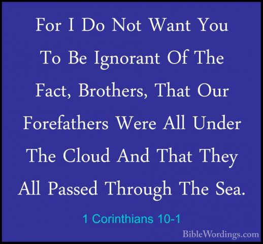 1 Corinthians 10-1 - For I Do Not Want You To Be Ignorant Of TheFor I Do Not Want You To Be Ignorant Of The Fact, Brothers, That Our Forefathers Were All Under The Cloud And That They All Passed Through The Sea. 