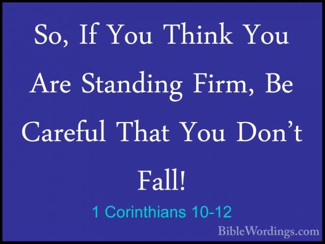 1 Corinthians 10-12 - So, If You Think You Are Standing Firm, BeSo, If You Think You Are Standing Firm, Be Careful That You Don't Fall! 
