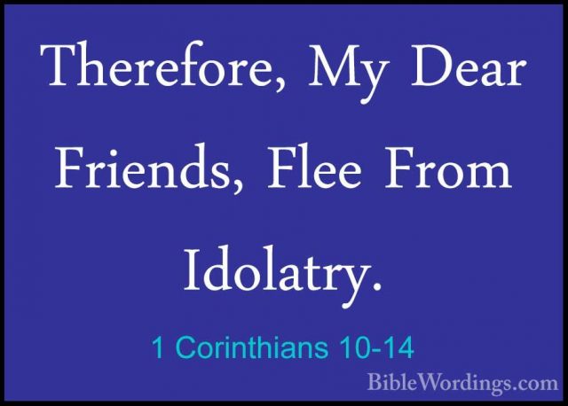 1 Corinthians 10-14 - Therefore, My Dear Friends, Flee From IdolaTherefore, My Dear Friends, Flee From Idolatry. 