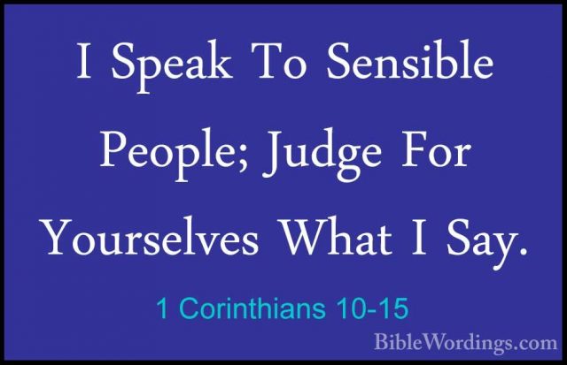 1 Corinthians 10-15 - I Speak To Sensible People; Judge For YoursI Speak To Sensible People; Judge For Yourselves What I Say. 