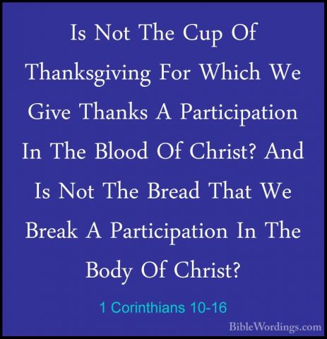 1 Corinthians 10-16 - Is Not The Cup Of Thanksgiving For Which WeIs Not The Cup Of Thanksgiving For Which We Give Thanks A Participation In The Blood Of Christ? And Is Not The Bread That We Break A Participation In The Body Of Christ? 