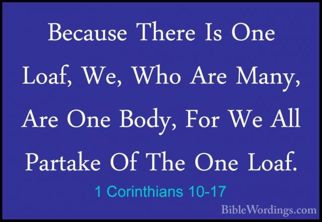 1 Corinthians 10-17 - Because There Is One Loaf, We, Who Are ManyBecause There Is One Loaf, We, Who Are Many, Are One Body, For We All Partake Of The One Loaf. 