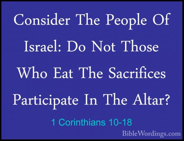 1 Corinthians 10-18 - Consider The People Of Israel: Do Not ThoseConsider The People Of Israel: Do Not Those Who Eat The Sacrifices Participate In The Altar? 