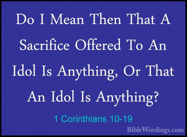 1 Corinthians 10-19 - Do I Mean Then That A Sacrifice Offered ToDo I Mean Then That A Sacrifice Offered To An Idol Is Anything, Or That An Idol Is Anything? 