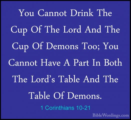 1 Corinthians 10-21 - You Cannot Drink The Cup Of The Lord And ThYou Cannot Drink The Cup Of The Lord And The Cup Of Demons Too; You Cannot Have A Part In Both The Lord's Table And The Table Of Demons. 