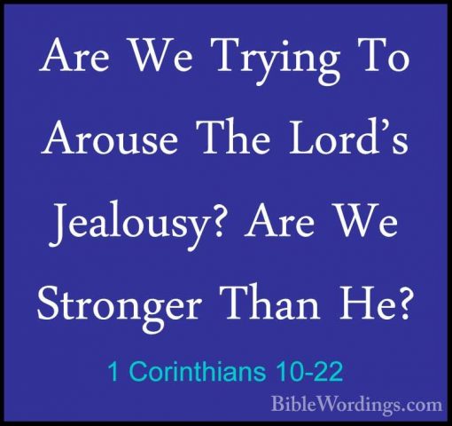 1 Corinthians 10-22 - Are We Trying To Arouse The Lord's JealousyAre We Trying To Arouse The Lord's Jealousy? Are We Stronger Than He? 