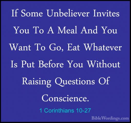 1 Corinthians 10-27 - If Some Unbeliever Invites You To A Meal AnIf Some Unbeliever Invites You To A Meal And You Want To Go, Eat Whatever Is Put Before You Without Raising Questions Of Conscience. 