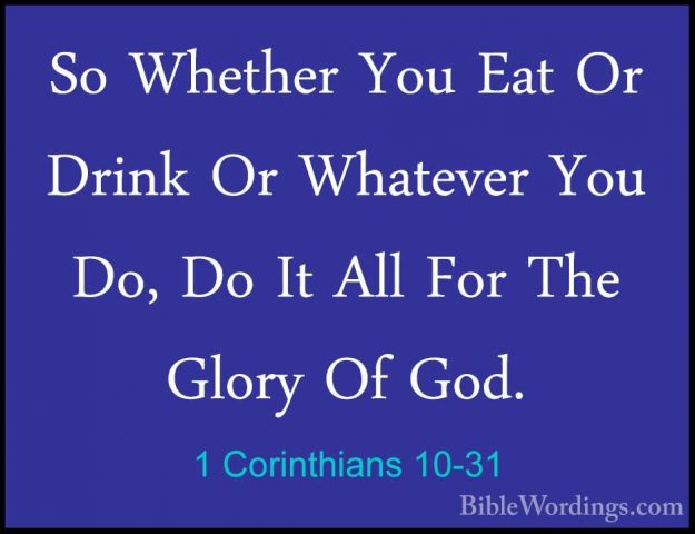 1 Corinthians 10-31 - So Whether You Eat Or Drink Or Whatever YouSo Whether You Eat Or Drink Or Whatever You Do, Do It All For The Glory Of God. 