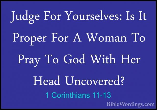 1 Corinthians 11-13 - Judge For Yourselves: Is It Proper For A WoJudge For Yourselves: Is It Proper For A Woman To Pray To God With Her Head Uncovered? 