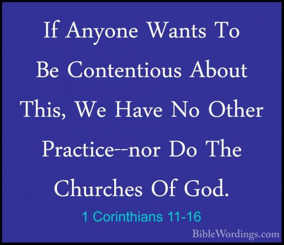 1 Corinthians 11-16 - If Anyone Wants To Be Contentious About ThiIf Anyone Wants To Be Contentious About This, We Have No Other Practice--nor Do The Churches Of God. 