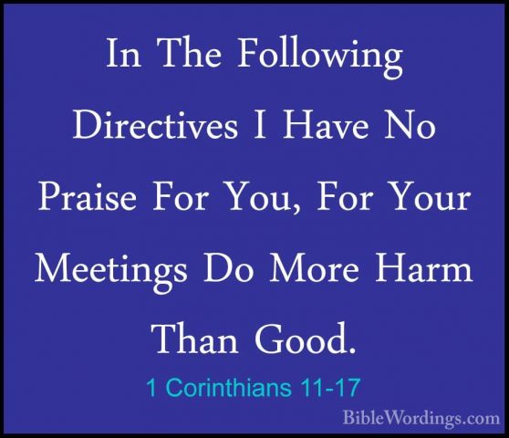 1 Corinthians 11-17 - In The Following Directives I Have No PraisIn The Following Directives I Have No Praise For You, For Your Meetings Do More Harm Than Good. 
