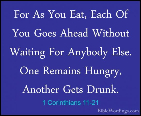 1 Corinthians 11-21 - For As You Eat, Each Of You Goes Ahead WithFor As You Eat, Each Of You Goes Ahead Without Waiting For Anybody Else. One Remains Hungry, Another Gets Drunk. 