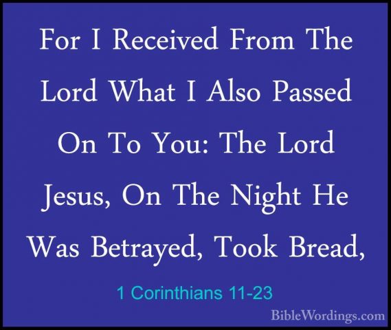 1 Corinthians 11-23 - For I Received From The Lord What I Also PaFor I Received From The Lord What I Also Passed On To You: The Lord Jesus, On The Night He Was Betrayed, Took Bread, 