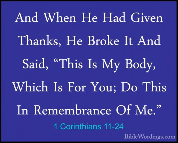 1 Corinthians 11-24 - And When He Had Given Thanks, He Broke It AAnd When He Had Given Thanks, He Broke It And Said, "This Is My Body, Which Is For You; Do This In Remembrance Of Me." 