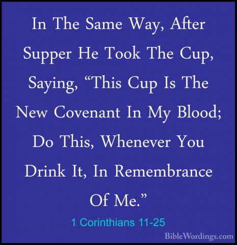 1 Corinthians 11-25 - In The Same Way, After Supper He Took The CIn The Same Way, After Supper He Took The Cup, Saying, "This Cup Is The New Covenant In My Blood; Do This, Whenever You Drink It, In Remembrance Of Me." 