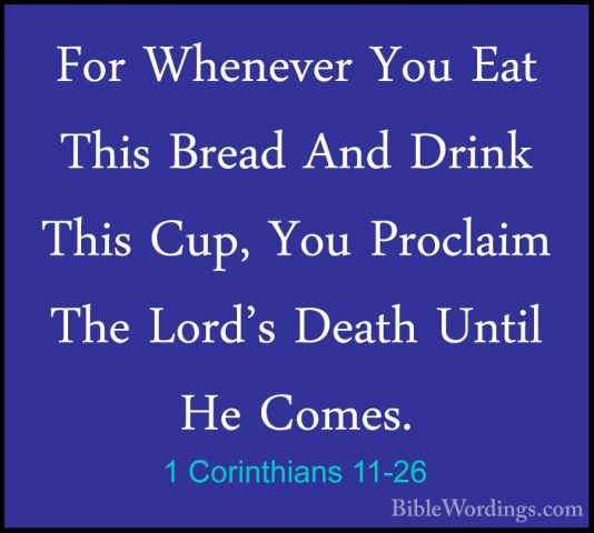 1 Corinthians 11-26 - For Whenever You Eat This Bread And Drink TFor Whenever You Eat This Bread And Drink This Cup, You Proclaim The Lord's Death Until He Comes. 