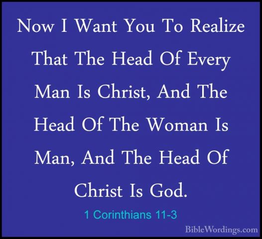 1 Corinthians 11-3 - Now I Want You To Realize That The Head Of ENow I Want You To Realize That The Head Of Every Man Is Christ, And The Head Of The Woman Is Man, And The Head Of Christ Is God. 