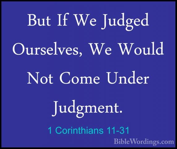 1 Corinthians 11-31 - But If We Judged Ourselves, We Would Not CoBut If We Judged Ourselves, We Would Not Come Under Judgment. 