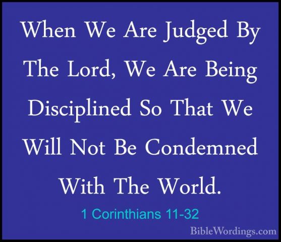 1 Corinthians 11-32 - When We Are Judged By The Lord, We Are BeinWhen We Are Judged By The Lord, We Are Being Disciplined So That We Will Not Be Condemned With The World. 