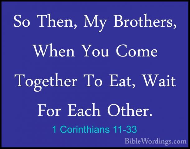 1 Corinthians 11-33 - So Then, My Brothers, When You Come TogetheSo Then, My Brothers, When You Come Together To Eat, Wait For Each Other. 