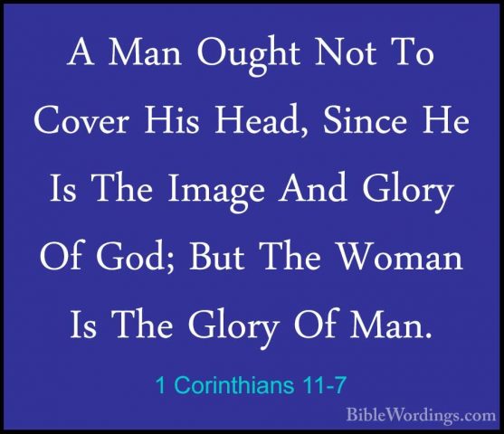1 Corinthians 11-7 - A Man Ought Not To Cover His Head, Since HeA Man Ought Not To Cover His Head, Since He Is The Image And Glory Of God; But The Woman Is The Glory Of Man. 