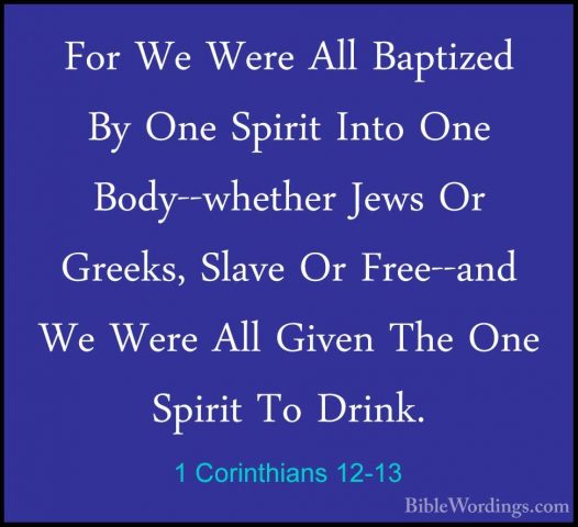 1 Corinthians 12-13 - For We Were All Baptized By One Spirit IntoFor We Were All Baptized By One Spirit Into One Body--whether Jews Or Greeks, Slave Or Free--and We Were All Given The One Spirit To Drink. 