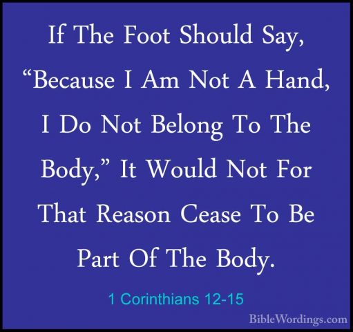 1 Corinthians 12-15 - If The Foot Should Say, "Because I Am Not AIf The Foot Should Say, "Because I Am Not A Hand, I Do Not Belong To The Body," It Would Not For That Reason Cease To Be Part Of The Body. 