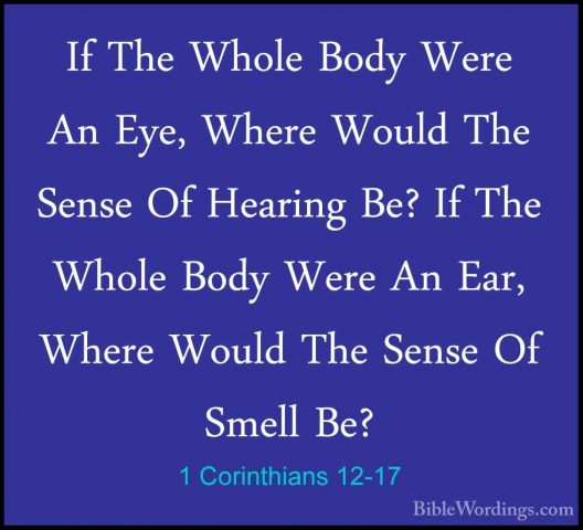 1 Corinthians 12-17 - If The Whole Body Were An Eye, Where WouldIf The Whole Body Were An Eye, Where Would The Sense Of Hearing Be? If The Whole Body Were An Ear, Where Would The Sense Of Smell Be? 
