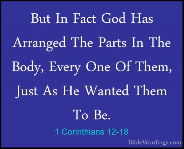 1 Corinthians 12-18 - But In Fact God Has Arranged The Parts In TBut In Fact God Has Arranged The Parts In The Body, Every One Of Them, Just As He Wanted Them To Be. 