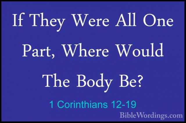 1 Corinthians 12-19 - If They Were All One Part, Where Would TheIf They Were All One Part, Where Would The Body Be? 