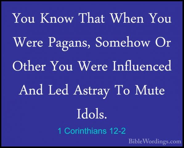 1 Corinthians 12-2 - You Know That When You Were Pagans, SomehowYou Know That When You Were Pagans, Somehow Or Other You Were Influenced And Led Astray To Mute Idols. 