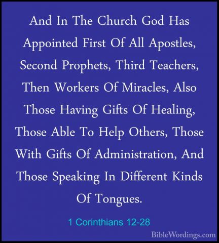 1 Corinthians 12-28 - And In The Church God Has Appointed First OAnd In The Church God Has Appointed First Of All Apostles, Second Prophets, Third Teachers, Then Workers Of Miracles, Also Those Having Gifts Of Healing, Those Able To Help Others, Those With Gifts Of Administration, And Those Speaking In Different Kinds Of Tongues. 